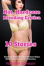 Hot, Hardcore Breeding Erotica (10 Stories Hardcore Virgin Multiple Partners Taboo MILF Cuckold Anal Sex Collection)