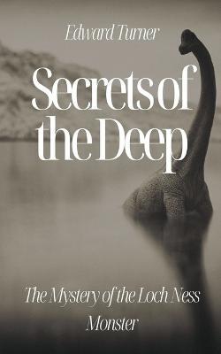 Secrets of the Deep: The Mystery of the Loch Ness Monster - Edward Turner - cover