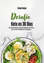 Desafío Keto en 30 Días: Plan de Alimentación y Recetas Deliciosas Para Perder Peso y Comer Saludable Para Principiantes