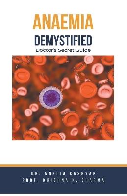 Anaemia Demystified: Doctor's Secret Guide - Ankita Kashyap,Prof Krishna N Sharma - cover