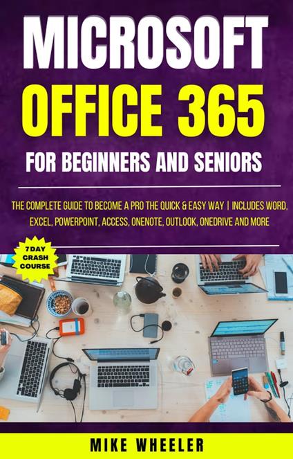 Microsoft Office 365 For Beginners And Seniors : The Complete Guide To  Become A Pro The Quick & Easy Way Includes Word, Excel, PowerPoint, Access,  OneNote, Outlook, OneDrive and More - Wheeler