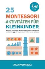 25 Montessori - Aktivitäten für Kleinkinder: Achtsame und Kreative Montessori-Aktivitäten zur Förderung von Unabhängigkeit, Neugierde und Frühem Lernen zu Hause