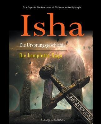 Isha Die Ursprungsgeschichte: Die komplette Saga: Ein aufregender Abenteuerroman mit Fiktion und antiker Mythologie - Henry Goldman - cover