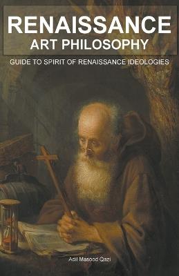 Renaissance Art Philosophy: Guide to Spirit of Renaissance Ideologies - Adil Masood Qazi - cover