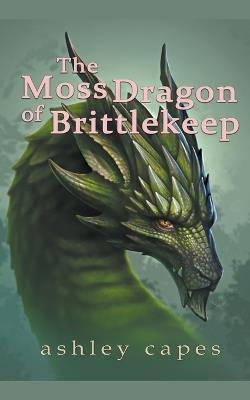 The Moss Dragon of Brittlekeep - Ashley Capes - cover