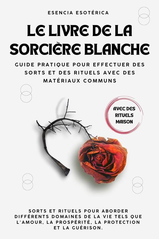 Le livre de la sorcière blanche. Guide pratique pour effectuer des sorts et des rituels avec des matériaux communs