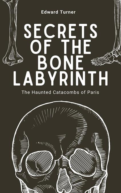 Secrets of the Bone Labyrinth: The Haunted Catacombs of Paris