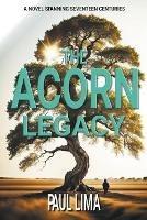 The Acorn Legacy: A Novel Spanning Seventeen Centuries - Paul Lima - cover