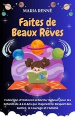 Faites de Beaux Rêves: Collection d'Histoires à Dormir Debout pour les Enfants de 4 à 8 Ans qui Inspirent le Respect des Autres, le Courage et l'Amitié