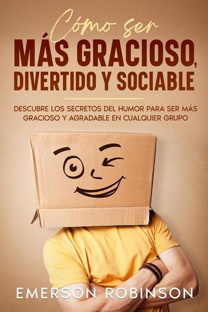 Cómo Ser más Gracioso, Divertido y Sociable: Descubre los Secretos del Humor para Ser más Gracioso y Agradable en Cualquier Grupo