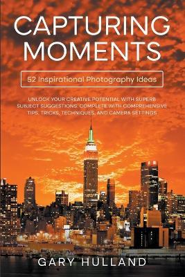 Capturing Moments: 52 Inspirational Photography Ideas - Gary Hulland - cover