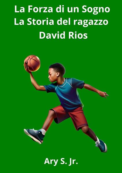 La Forza di un Sogno: La Storia del ragazzo David Rios - Ary S. Jr. - ebook