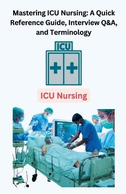 Mastering ICU Nursing: A Quick Reference Guide, Interview Q&A, and Terminology - Chetan Singh - cover