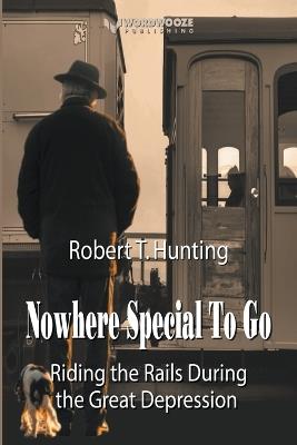 Nowhere Special to Go: Riding the Rails During the Great Depression - Robert T Hunting - cover