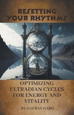 Resetting Your Rhythms: Optimizing Ultradian Cycles for Energy and Vitality - Gaurav Garg - cover