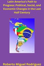 Latin America's Path to Progress: Political, Social, and Economic Changes in the Last Half Century