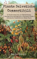 Piante Selvatiche Commestibili: La Guida Completa per Identificare, Raccogliere, Raccogliere e Cucinare Piante Selvatiche Commestibili Senza Paura