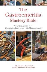 The Gastroenteritis Mastery Bible: Your Blueprint For Complete Gastroenteritis Management