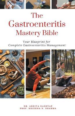 The Gastroenteritis Mastery Bible: Your Blueprint For Complete Gastroenteritis Management - Ankita Kashyap,Prof Krishna N Sharma - cover