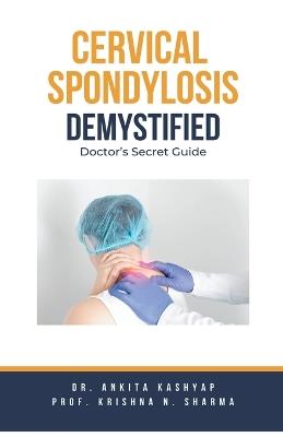 Cervical Spondylosis Demystified: Doctor's Secret Guide - Ankita Kashyap,Prof Krishna N Sharma - cover