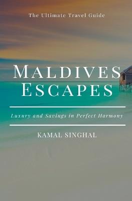 Maldives Escapes: Luxury and Savings in Perfect Harmony - Kamal Singhal - cover