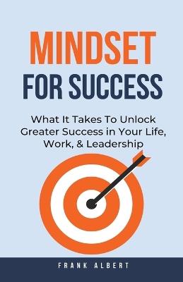 Mindset For Success: What It Takes To Unlock Greater Success in Your Life, Work, & Leadership - Frank Albert - cover
