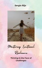 Mastering Emotional Resilience: Thriving in the Face of Challenges