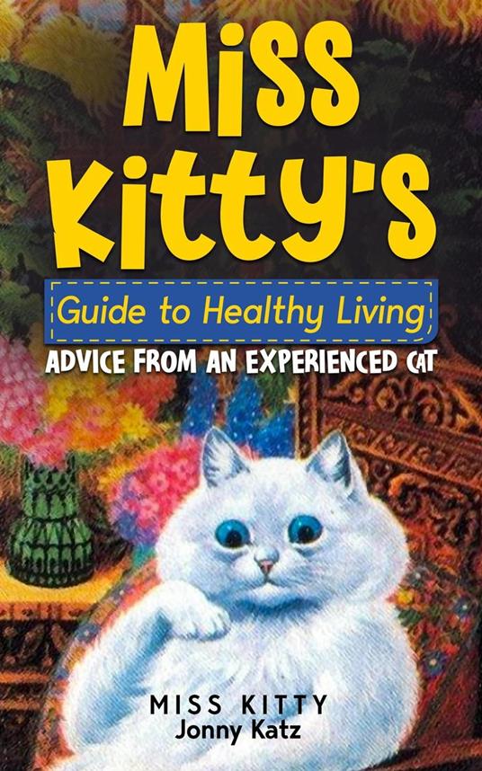 Miss Kitty's Guide to Healthy Living: Advice from an Experienced Cat