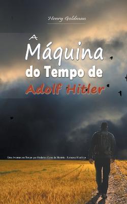 A Maquina do Tempo de Adolf Hitler: Uma Aventura no Tempo que Mudara o Curso da Historia - Romance Historico - Henry Goldman - cover