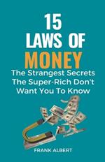 15 Laws of Money: The Strangest Secrets The Super-Rich Don't Want You to Know