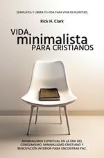 Vida Minimalista Para Cristianos: Minimalismo Espiritual En La Era Del Consumismo. Minimalismo Cristiano Y Renovación Interior Para Encontrar Paz. [Simplifica Y Libera Tu Vida Para Vivir En Plenitud].