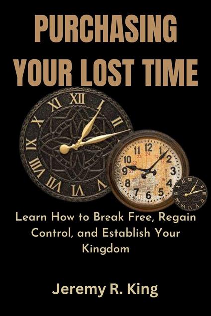 Purchasing Your Lost Time : Learn How to Break Free, Regain Control, and Establish Your Kingdom