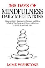 365 Days Of Mindfulness: Daily Meditations - Discover Daily Balance for Women and Men, Infusing Tao, Stoic, and Eastern Wisdom - A Fresh Start Each Day