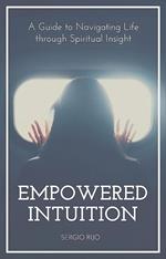 Empowered Intuition: A Guide to Navigating Life through Spiritual Insight