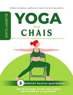 Yoga sur chaise pour les seniors, les débutants et les employés de bureau : routine quotidienne de 5 minutes avec instructions étape par étape entièrement illustrées