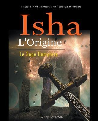 Isha: L'Origine: La Saga Complete: Un Passionnant Roman d'Aventure, de Fiction et de Mythologie Ancienne - Henry Goldman - cover