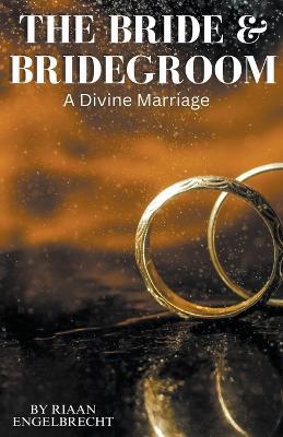 The Bride & Bridegroom: A Divine Marriage - Riaan Engelbrecht - cover