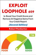 Exploit Loophole 609 to Boost Your Credit Score and Remove All Negative Items From Your Credit Report (Second Edition)