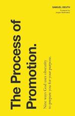 The Process of Promotion: Nine Ways God Uses Obscurity to Prepare You for Your Purpose