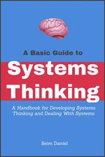 A Basic Guide to Systems Thinking: A Handbook for Developing Systems Thinking and Dealing With Systems