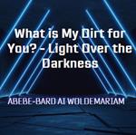 What is My Dirt for You? - Light Over the Darkness