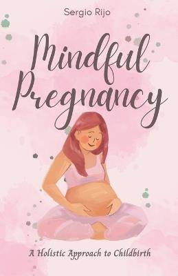 Mindful Pregnancy: A Holistic Approach to Childbirth - Sergio Rijo - cover