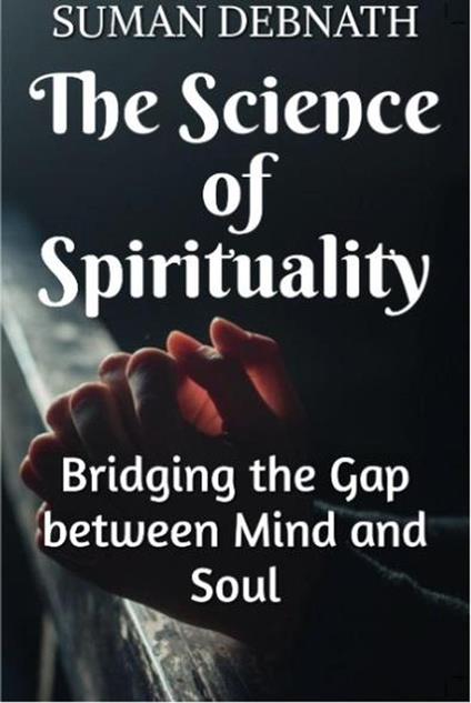 The Science of Spirituality: Bridging the Gap between Mind and Soul