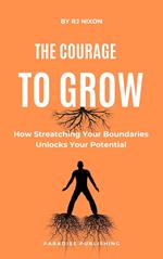 The Courage to Grow :How Stretching Your Boundaries Unlocks Your Potential