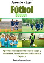 Aprende a Jugar Fútbol Soccer Aprende las Reglas Básicas del Juego y Diviértete Practicando este Excelente Deporte