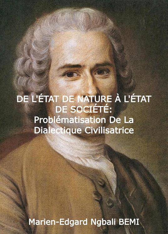 DE L'ÉTAT DE NATURE À L'ÉTAT DE SOCIÉTÉ Problématisation de la dialectique civilisatrice dans le “Discours sur l’origine et les fondements de l'inégalité parmi les hommes” de Jean-Jacques Rousseau.