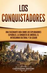 Los conquistadores: Una fascinante guía sobre los exploradores españoles, la conquista de América, el intercambio cultural y su legado