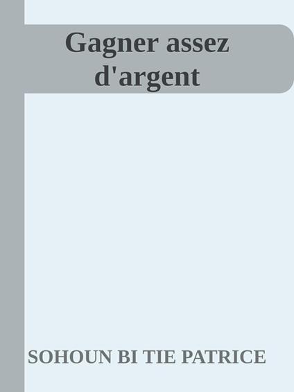 Gagner assez d'argent - SOHOUN BI TIE PATRICE - ebook