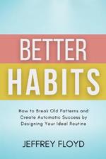 Better Habits: How to Break Old Patterns and Create Automatic Success by Designing Your Ideal Routine