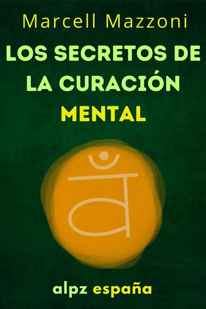 Los Secretos De La Curación Mental : Sana Tu Cuerpo Y Tu Mente